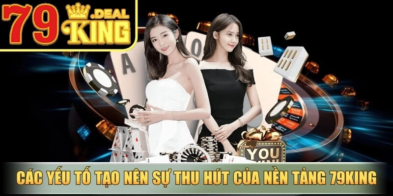 Các yếu tố tạo nên sự thu hút của nền tảng 79king