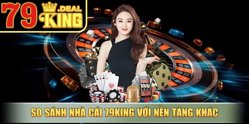 So sánh nhà cái 79king với nền tảng khác